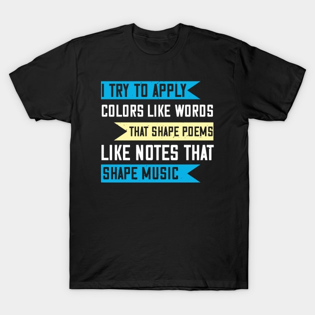 I try to apply colors like words that shape poems, like notes that shape music T-Shirt by Printroof